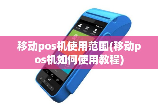 移动pos机使用范围(移动pos机如何使用教程)