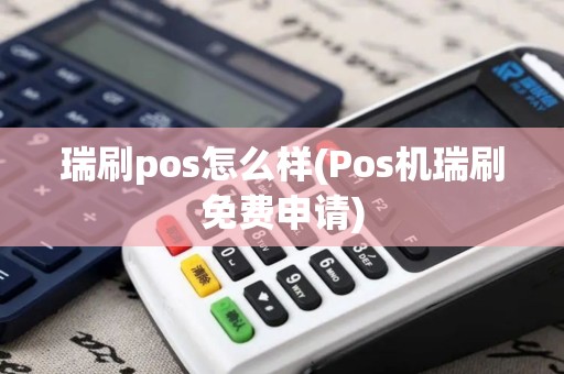 瑞刷pos怎么样(Pos机瑞刷免费申请)