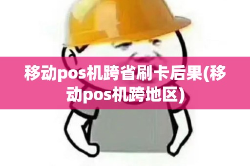 移动pos机跨省刷卡后果(移动pos机跨地区)