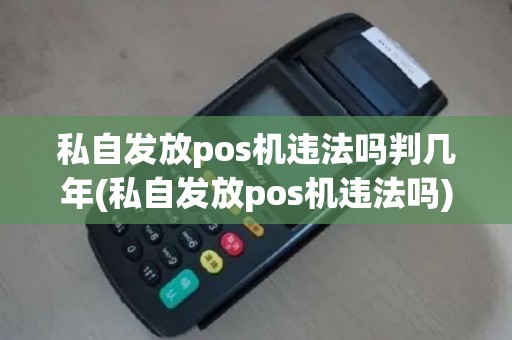 私自发放pos机违法吗判几年(私自发放pos机违法吗)