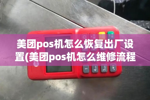 美团pos机怎么恢复出厂设置(美团pos机怎么维修流程)