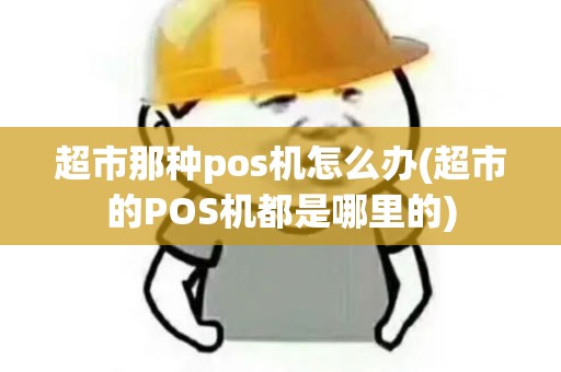 超市那种pos机怎么办(超市的POS机都是哪里的)