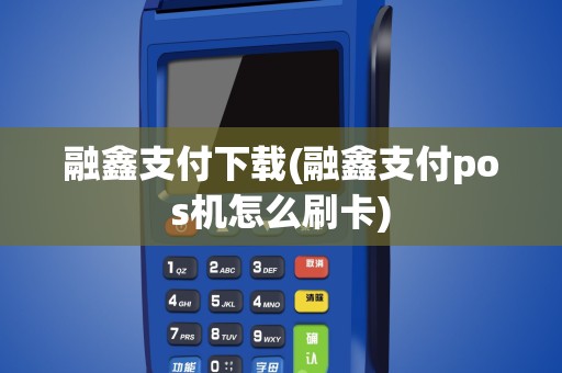 融鑫支付下载(融鑫支付pos机怎么刷卡)