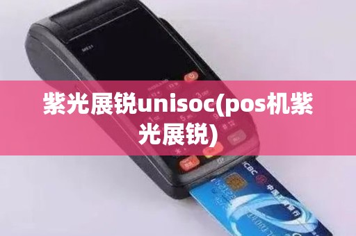 紫光展锐unisoc(pos机紫光展锐)