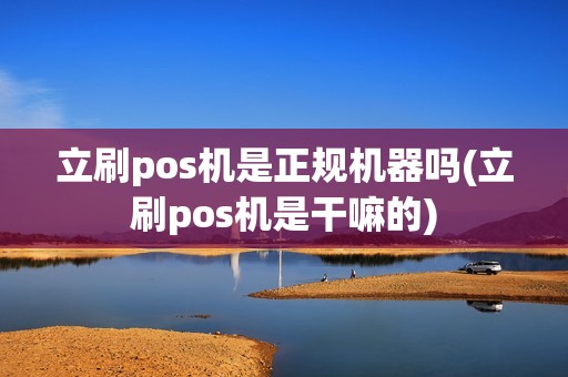 立刷pos机是正规机器吗(立刷pos机是干嘛的)