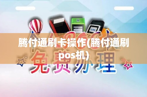 腾付通刷卡操作(腾付通刷pos机)