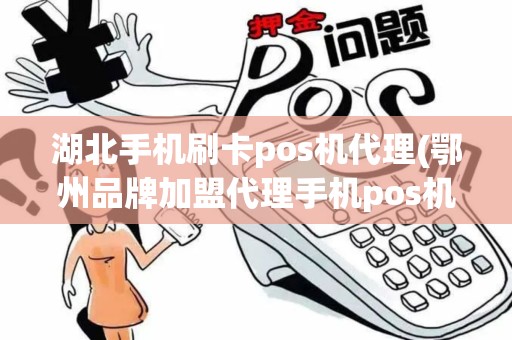 湖北手机刷卡pos机代理(鄂州品牌加盟代理手机pos机)