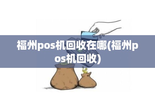 福州pos机回收在哪(福州pos机回收)