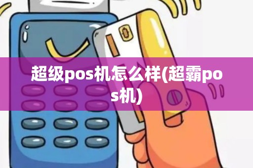 超级pos机怎么样(超霸pos机)