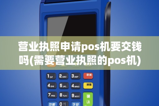 营业执照申请pos机要交钱吗(需要营业执照的pos机)