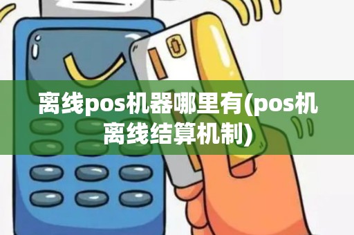 离线pos机器哪里有(pos机离线结算机制)