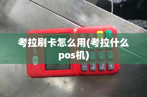 考拉刷卡怎么用(考拉什么pos机)