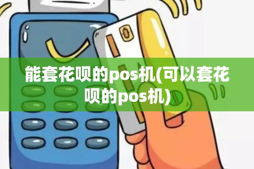 能套花呗的pos机(可以套花呗的pos机)