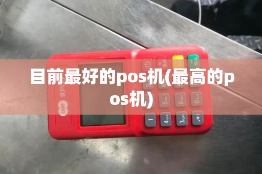目前最好的pos机(最高的pos机)