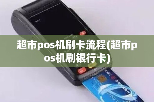 超市pos机刷卡流程(超市pos机刷银行卡)