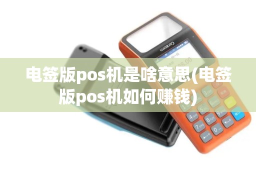电签版pos机是啥意思(电签版pos机如何赚钱)