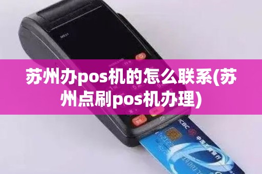 苏州办pos机的怎么联系(苏州点刷pos机办理)