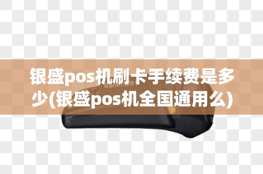 银盛pos机刷卡手续费是多少(银盛pos机全国通用么)
