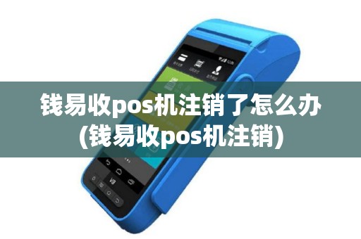 钱易收pos机注销了怎么办(钱易收pos机注销)