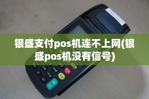 银盛支付pos机连不上网(银盛pos机没有信号)