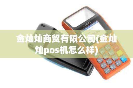 金灿灿商贸有限公司(金灿灿pos机怎么样)