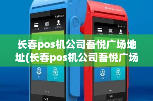 长春pos机公司吾悦广场地址(长春pos机公司吾悦广场)