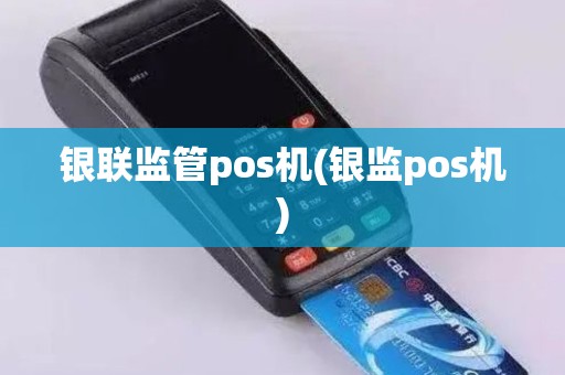 银联监管pos机(银监pos机)