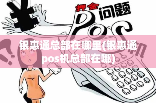 银惠通总部在哪里(银惠通pos机总部在哪)