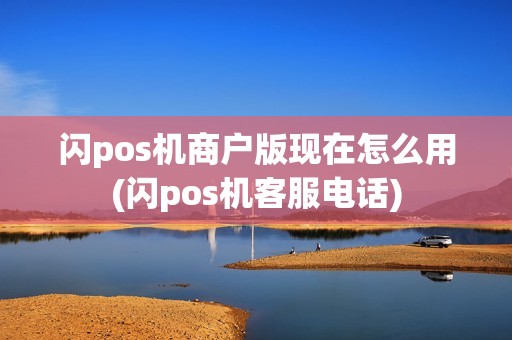闪pos机商户版现在怎么用(闪pos机客服电话)