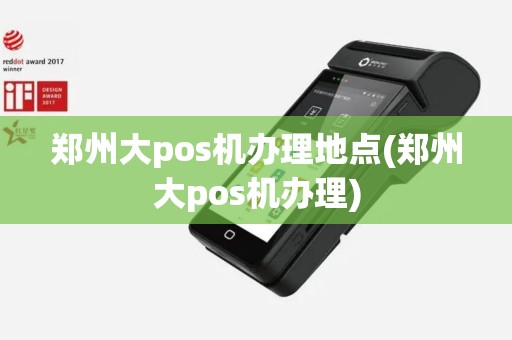 郑州大pos机办理地点(郑州大pos机办理)
