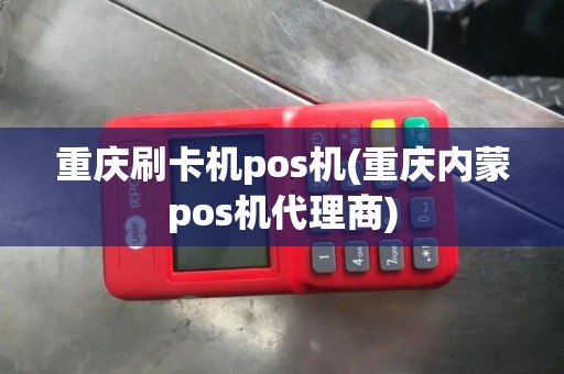 重庆刷卡机pos机(重庆内蒙pos机代理商)