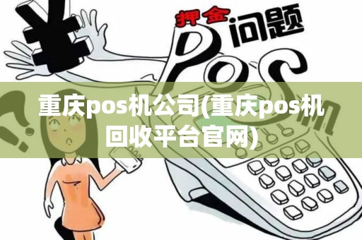 重庆pos机公司(重庆pos机回收平台官网)