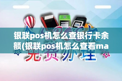 银联pos机怎么查银行卡余额(银联pos机怎么查看mac)