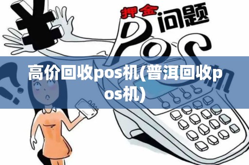 高价回收pos机(普洱回收pos机)