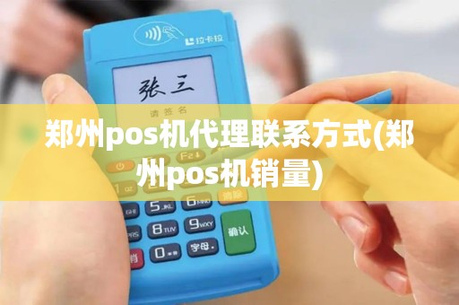 郑州pos机代理联系方式(郑州pos机销量)