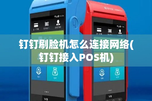 钉钉刷脸机怎么连接网络(钉钉接入POS机)