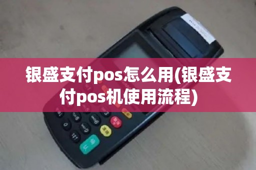 银盛支付pos怎么用(银盛支付pos机使用流程)