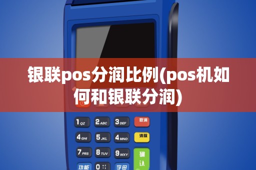 银联pos分润比例(pos机如何和银联分润)