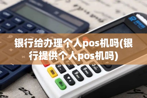 银行给办理个人pos机吗(银行提供个人pos机吗)