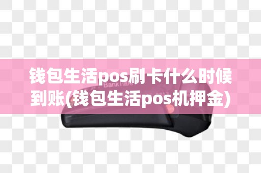 钱包生活pos刷卡什么时候到账(钱包生活pos机押金)