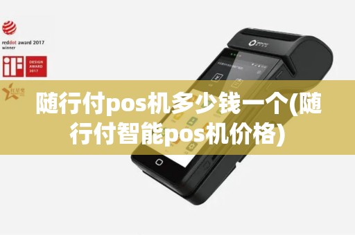 随行付pos机多少钱一个(随行付智能pos机价格)