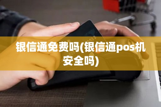 银信通免费吗(银信通pos机安全吗)