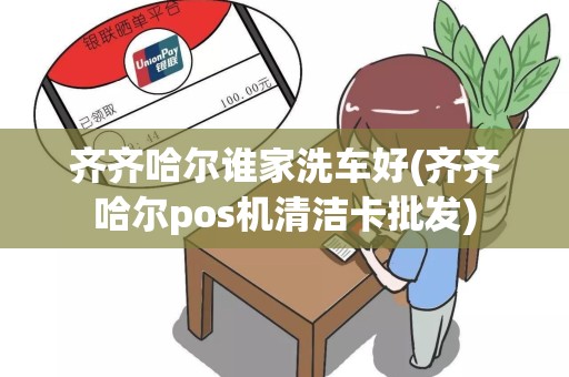 齐齐哈尔谁家洗车好(齐齐哈尔pos机清洁卡批发)