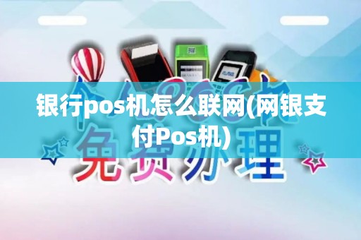 银行pos机怎么联网(网银支付Pos机)
