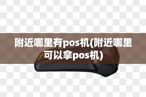 附近哪里有pos机(附近哪里可以拿pos机)