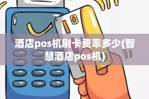 酒店pos机刷卡费率多少(智慧酒店pos机)