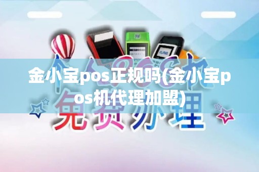 金小宝pos正规吗(金小宝pos机代理加盟)
