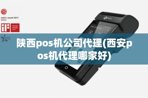 陕西pos机公司代理(西安pos机代理哪家好)