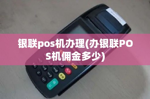 银联pos机办理(办银联POS机佣金多少)