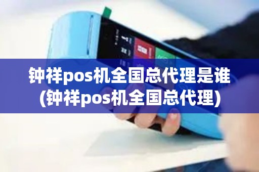 钟祥pos机全国总代理是谁(钟祥pos机全国总代理)